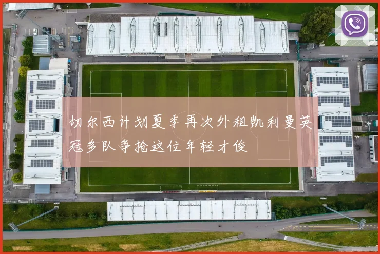 切尔西计划夏季再次外租凯利曼英冠多队争抢这位年轻才俊