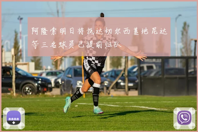 阿隆索明日将抵达切尔西基地昆达等三名球员已提前归队