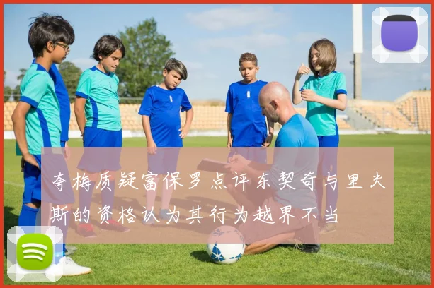 夸梅质疑富保罗点评东契奇与里夫斯的资格认为其行为越界不当