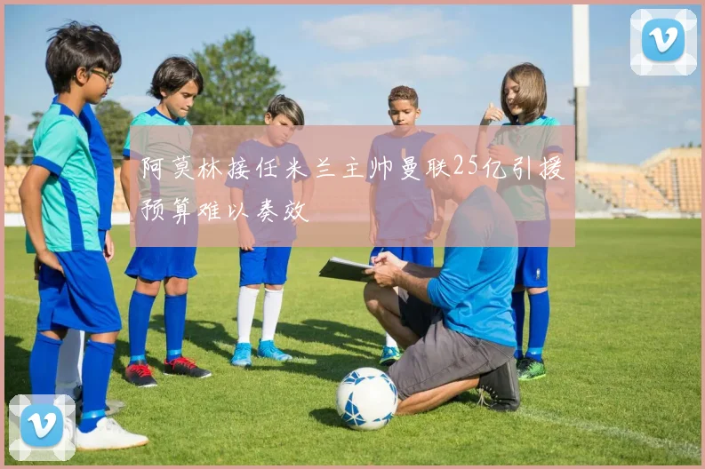 阿莫林接任米兰主帅曼联25亿引援预算难以奏效