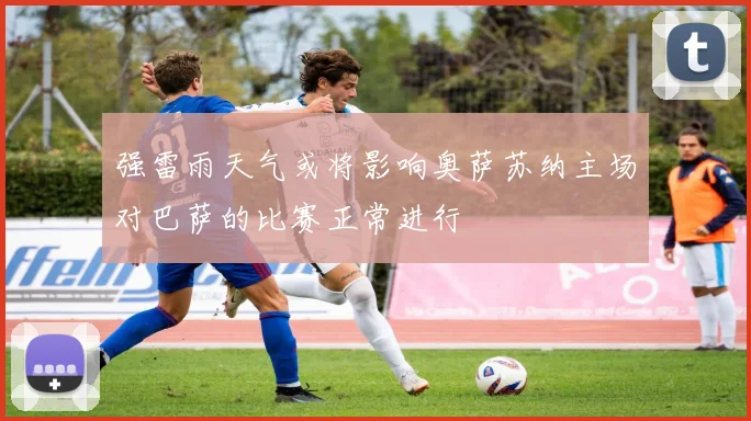 强雷雨天气或将影响奥萨苏纳主场对巴萨的比赛正常进行