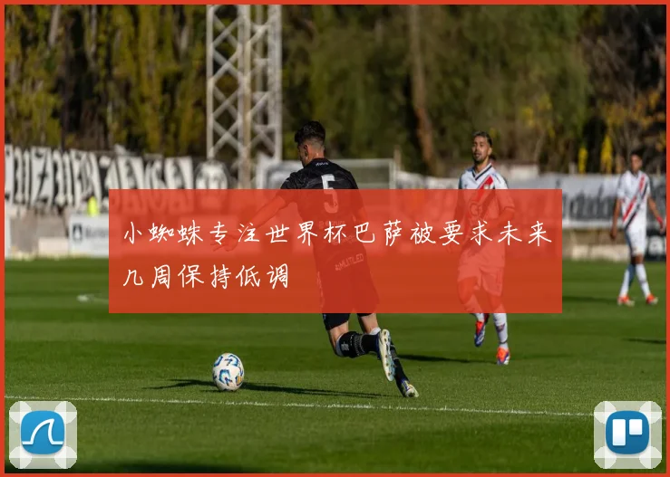 小蜘蛛专注世界杯巴萨被要求未来几周保持低调