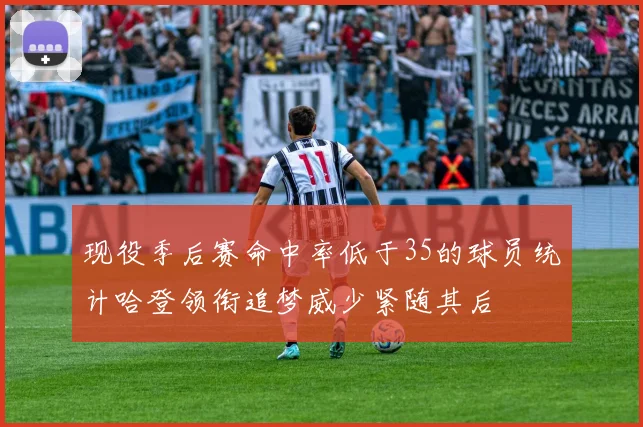 现役季后赛命中率低于35的球员统计哈登领衔追梦威少紧随其后