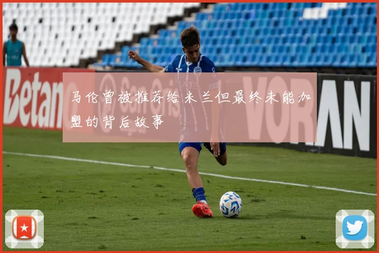 马伦曾被推荐给米兰但最终未能加盟的背后故事